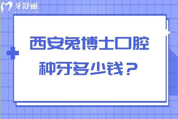 西安兔博士口腔種牙多少錢？