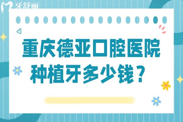 重慶德亞口腔醫(yī)院種植牙多少錢？種牙低至1680+是真的，全口3w起
