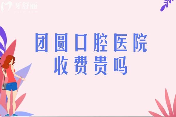 團(tuán)圓口腔醫(yī)院收費(fèi)貴嗎
