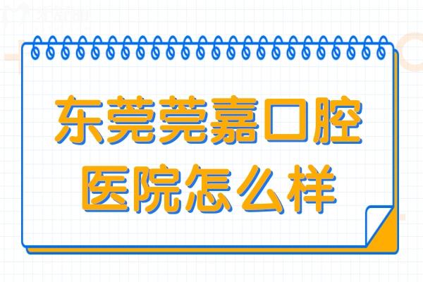 東莞莞嘉口腔醫(yī)院怎么樣?一城3院正規(guī)資質(zhì)種植牙矯正收費不高