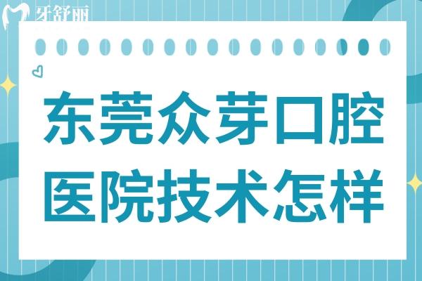 東莞眾芽口腔醫(yī)院技術(shù)怎樣?據(jù)說是南城區(qū)好又便宜的牙科醫(yī)院