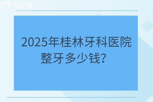 2025年桂林牙科醫(yī)院整牙多少錢？矯正3520起直呼太劃算/附四家正規(guī)醫(yī)院