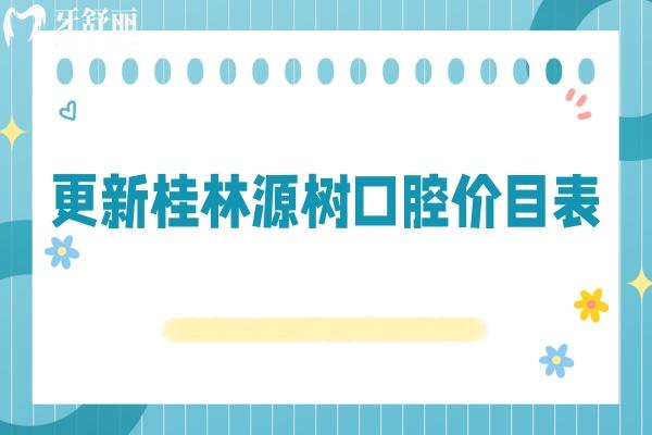 更新桂林源樹(shù)口腔價(jià)目表：假牙4280+補(bǔ)牙188+全瓷牙1500+等
