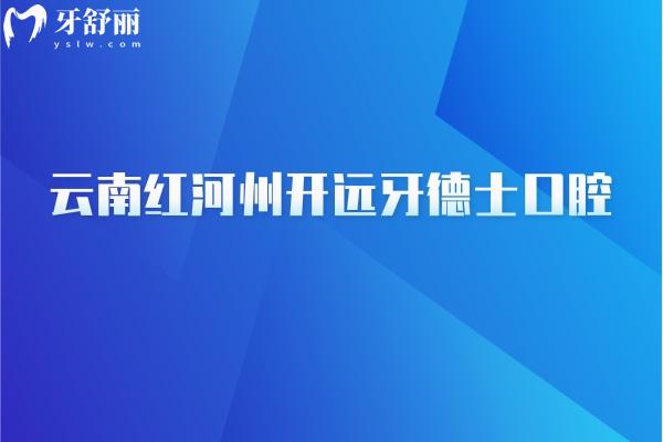 云南紅河州開(kāi)遠(yuǎn)牙德士口腔