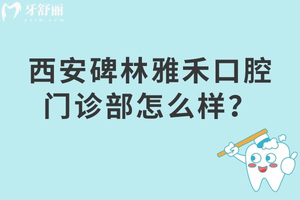 西安碑林雅禾口腔門診部怎么樣？是性價比高的正規(guī)醫(yī)院