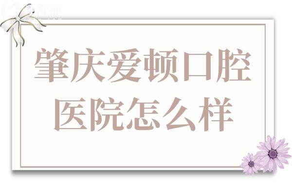 肇慶愛(ài)頓口腔醫(yī)院怎么樣?醫(yī)院資質(zhì)+坐診醫(yī)生簡(jiǎn)介+價(jià)格一覽