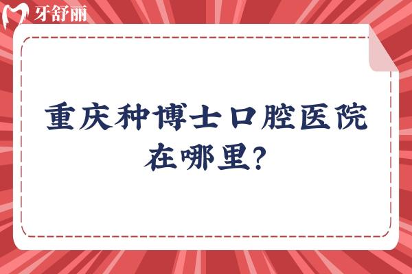 重慶種博士口腔醫(yī)院在哪里？在江北區(qū)，附上交通方式/收費(fèi)/口碑等