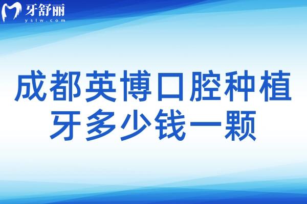 成都英博口腔種植牙多少錢一顆