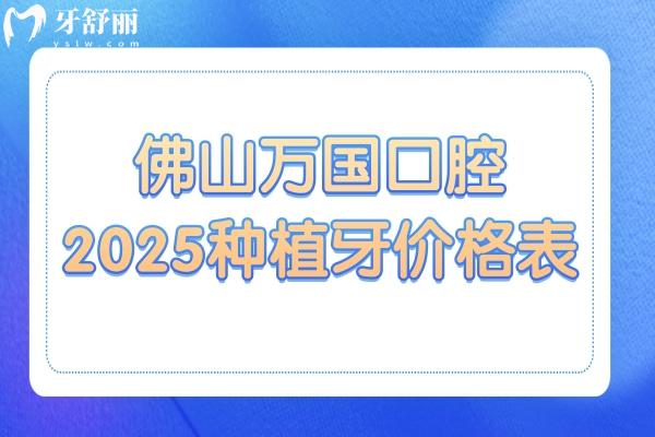 佛山萬(wàn)國(guó)口腔2025種植牙價(jià)格查詢:集采后一顆種植牙1480+半口2萬(wàn)+全口4萬(wàn)+
