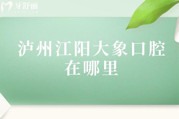 瀘州江陽大象口腔在哪里