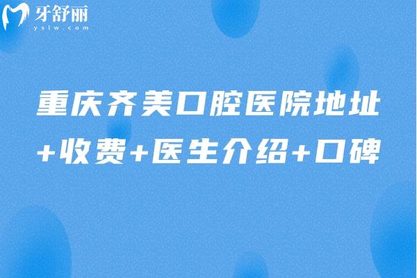 重慶齊美口腔醫(yī)院地址+收費(fèi)+醫(yī)生介紹+口碑 一文分享