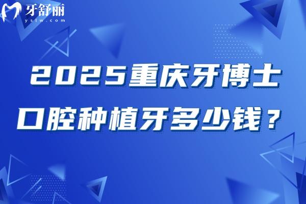 2025重慶牙博士口腔種植牙多少錢(qián)？國(guó)產(chǎn)2380+登騰3200+半口2w+等