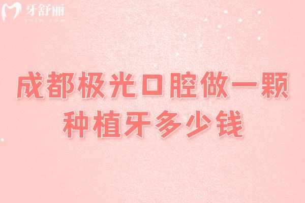 成都極光口腔做一顆種植牙多少錢