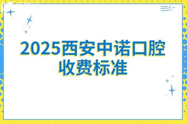 2025西安中諾口腔收費標準：全瓷牙1500+補牙180+拔牙500+等