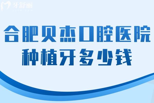 2025合肥貝杰口腔醫(yī)院種植牙多少錢?種植牙/補牙/兒牙/全瓷牙/根管一覽