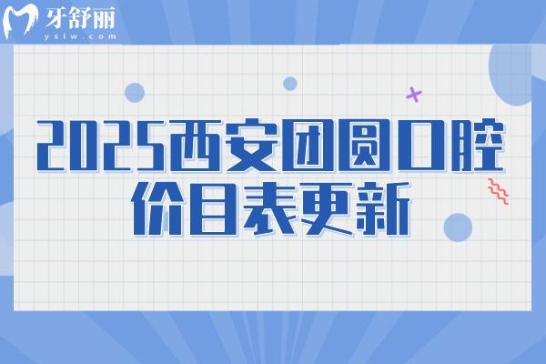 2025西安團(tuán)圓口腔價(jià)目表更新：拔牙/補(bǔ)牙/種植/矯正/根管等都有所降價(jià)