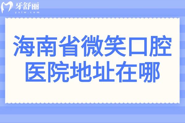 海南省微笑口腔醫(yī)院地址在哪?12家分院地址路線+收費(fèi)價(jià)格表收入囊中