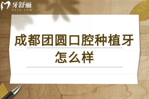 成都團(tuán)圓口腔種植牙怎么樣