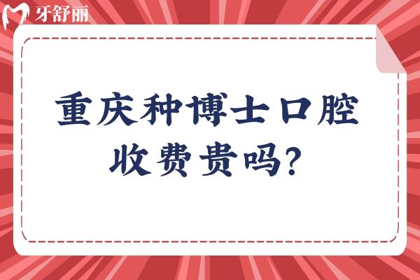 重慶種博士口腔收費貴嗎？不貴，價格挺合適的 醫(yī)生技術(shù)還好