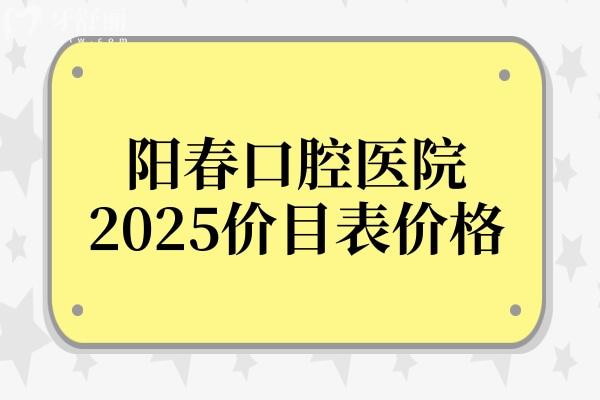 全新陽春口腔醫(yī)院2025價目表價格：種植牙3980元起、正畸5800元起、鑲牙800元起