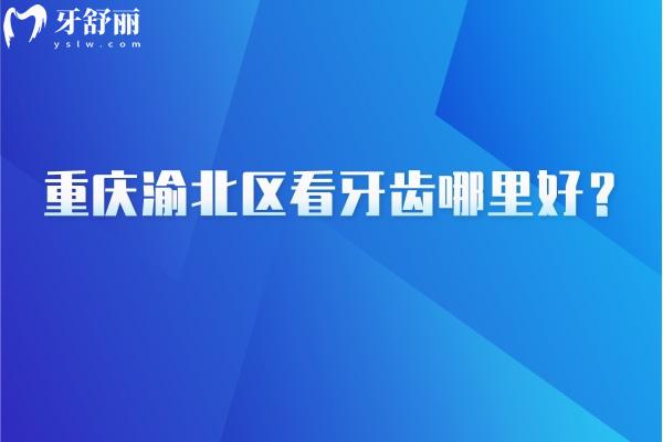 重慶渝北區(qū)看牙齒哪里好？團圓/億佰/臻時代/中新美爾等都值得信賴