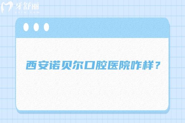 西安諾貝爾口腔醫(yī)院咋樣？在當(dāng)?shù)睾苁軞g迎，資質(zhì)/醫(yī)生/環(huán)境都不錯(cuò)