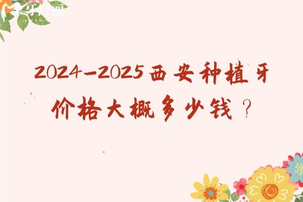 2024-2025西安種植牙價格大概多少錢？國產(chǎn)2850+進口3200+等
