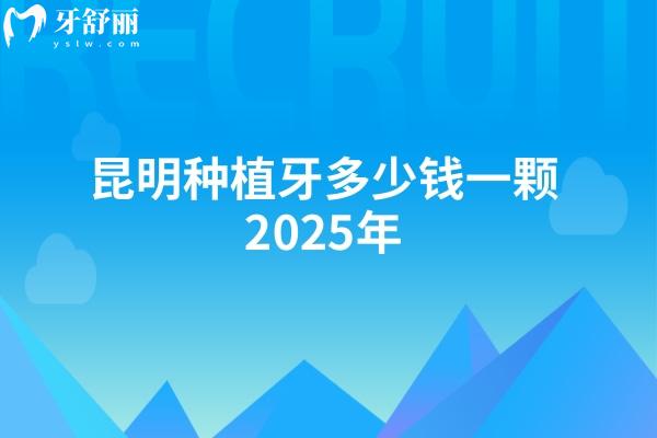 昆明種植牙多少錢一顆2025年：含五華區(qū)