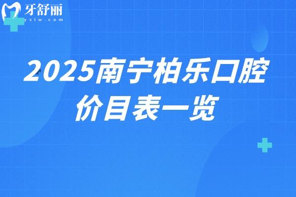 2025南寧柏樂(lè)口腔價(jià)目表一覽：補(bǔ)牙/拔牙/根管/種牙/矯正費(fèi)用大全