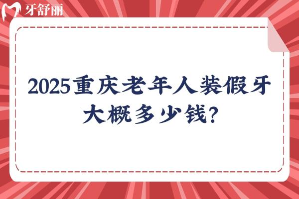2025重慶老年人裝假牙大概多少錢？幾千到1w價(jià)格不一 附重慶不錯(cuò)的口腔醫(yī)院