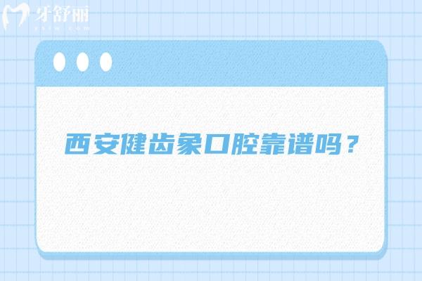 西安健齒象口腔靠譜嗎？多家門店，技術(shù)、服務、口碑、收費都挺靠譜