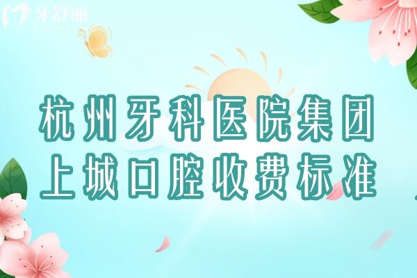 杭州牙科醫(yī)院集團(tuán)上城口腔收費(fèi)標(biāo)準(zhǔn)