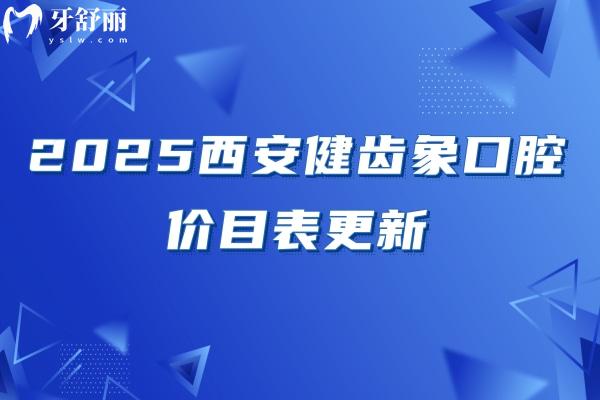 2025西安健齒象口腔價目表更新：烤瓷牙480+全瓷牙1150+種牙2380+附口碑與醫(yī)生介紹