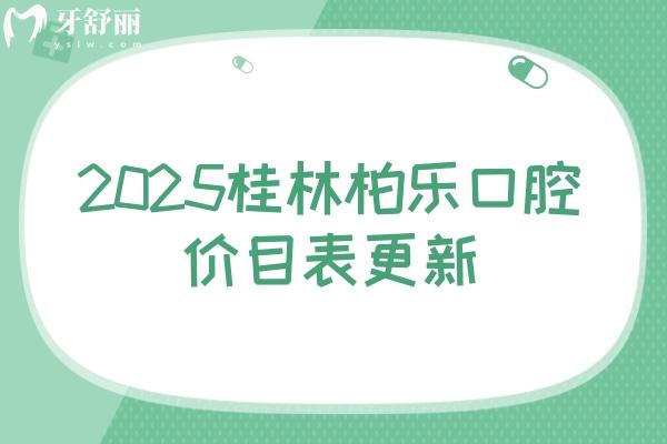 2025桂林柏樂(lè)口腔價(jià)目表更新：種牙/假牙/矯正/根管/補(bǔ)牙/拔牙等項(xiàng)目一應(yīng)俱全