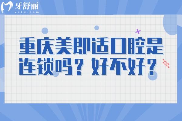 重慶美即適口腔是連鎖嗎？好不好？7家門店種植矯正拔牙補牙等都不錯