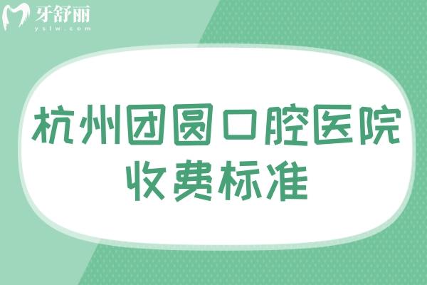杭州團(tuán)圓口腔醫(yī)院收費(fèi)標(biāo)準(zhǔn)