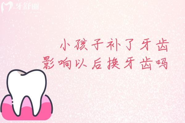 小孩子補了牙齒影響以后換牙齒嗎