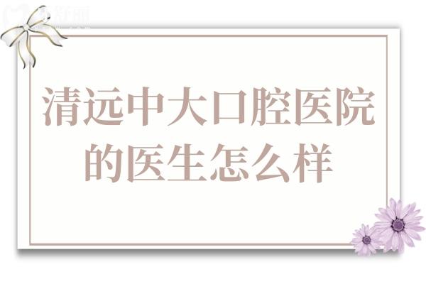 清遠中大口腔醫(yī)院的醫(yī)生怎么樣?醫(yī)生技術(shù)嫻熟