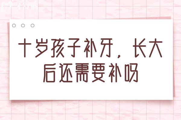 十歲孩子補(bǔ)牙，長(zhǎng)大后還需要補(bǔ)嗎