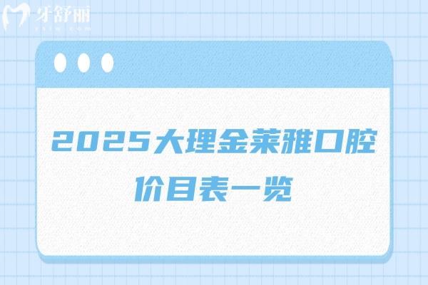 2025大理金萊雅口腔價(jià)目表一覽，種牙/矯正/補(bǔ)牙/拔牙/潔牙等價(jià)格都有