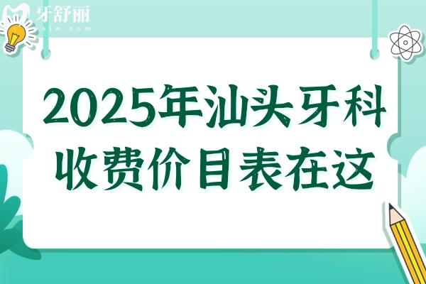 2025年汕頭牙科收費(fèi)價(jià)目表在這！內(nèi)含種牙
