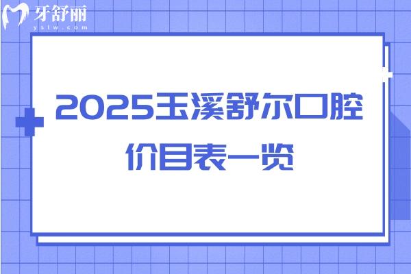 2025玉溪舒爾口腔價(jià)目表一覽：補(bǔ)牙/拔牙/矯正/種牙/潔牙費(fèi)用均可在線查