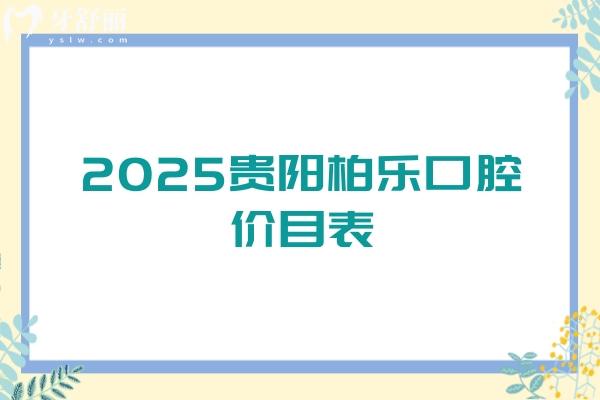 2025貴陽柏樂口腔價目表，補牙/矯正/種植/拔牙/補牙價格齊全地址和醫(yī)生也附上啦