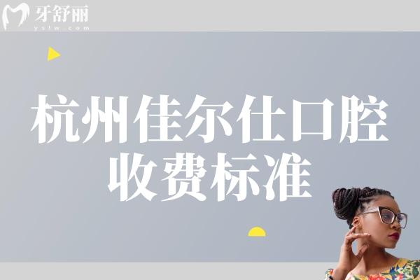 杭州佳爾仕口腔收費(fèi)標(biāo)準(zhǔn)
