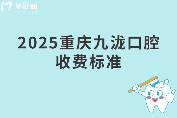2025重慶九瀧口腔收費(fèi)標(biāo)準(zhǔn)：矯正6999+種牙3500+補(bǔ)牙228+拔牙285+等