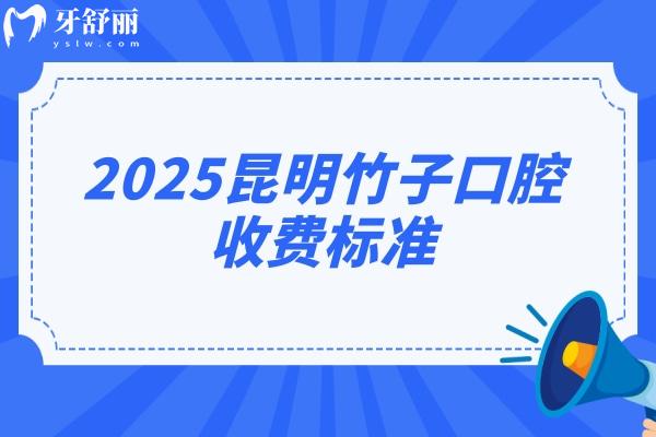 2025昆明竹子口腔收費(fèi)標(biāo)準(zhǔn)，價(jià)目表