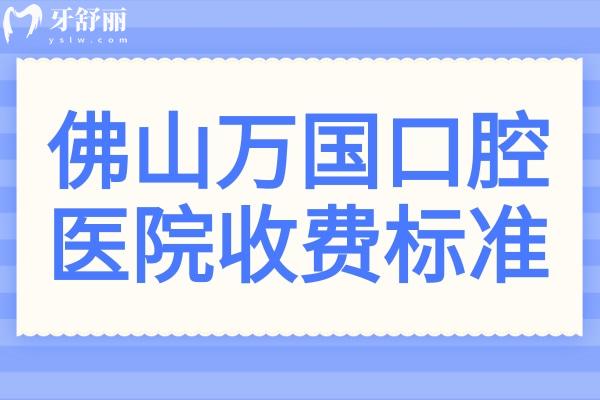 【佛山萬國口腔醫(yī)院收費(fèi)標(biāo)準(zhǔn)2025】佛山萬國口腔種植牙1480+金屬矯正3888+全瓷牙1600+