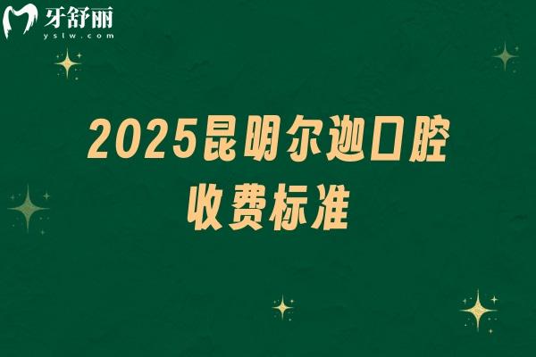 2025昆明爾迦口腔收費標準：種牙2300+補牙398+美白285+等
