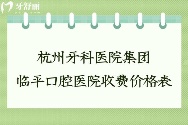 杭州牙科醫(yī)院集團(tuán)臨平口腔醫(yī)院收費價格表