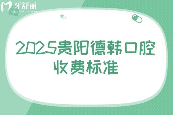 2025貴陽(yáng)德韓口腔收費(fèi)標(biāo)準(zhǔn)：種牙3980+矯正5980+潔牙68+拔牙300+等